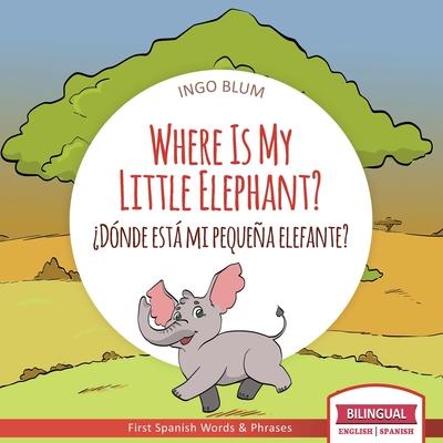 Where Is My Little Elephant? - Dónde está mi pequeña elefante?: Bilingual Children‘s Book Spanish English