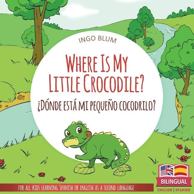 Where Is My Little Crocodile? - Dónde está mi pequeño cocodrilo?: Bilingual Children‘s Book Spanish English