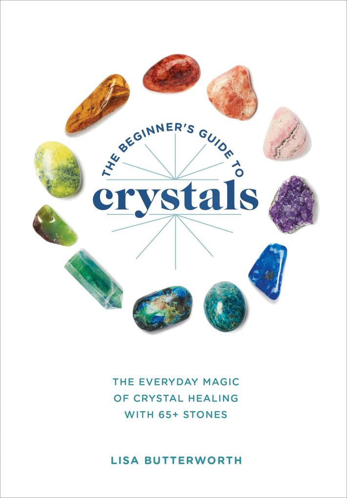 The Beginner‘s Guide to Crystals: The Everyday Magic of Crystal Healing with 65+ Stones