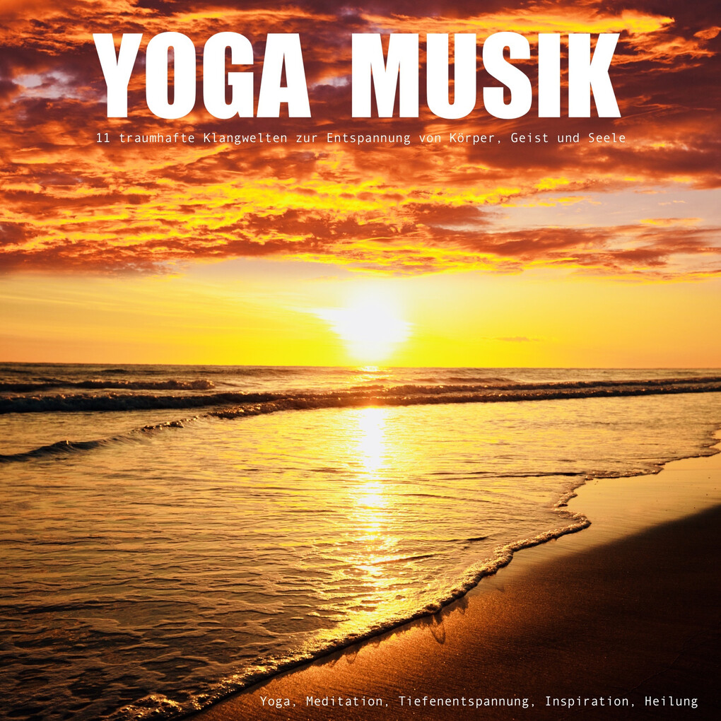 YOGA MUSIK - 11 traumhafte Yoga-Klangwelten zur Entspannung von Körper Geist und Seele