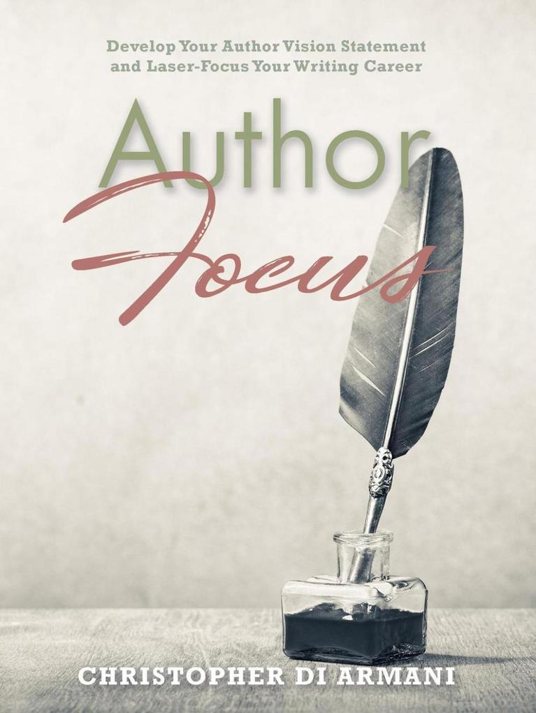 Author Focus: Develop Your Author Vision Statement and Laser-Focus Your Writing Career (Author Success Foundations #3)