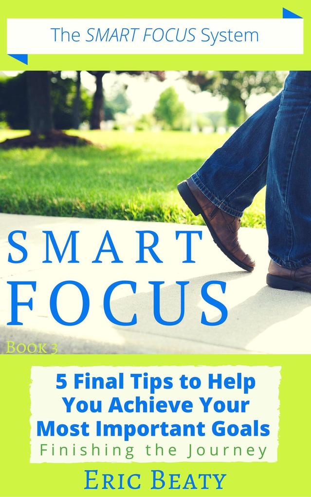 Smart Focus (Book 3): 5 Final Tips to Help You Achieve Your Most Important Goals: Finishing the Journey.