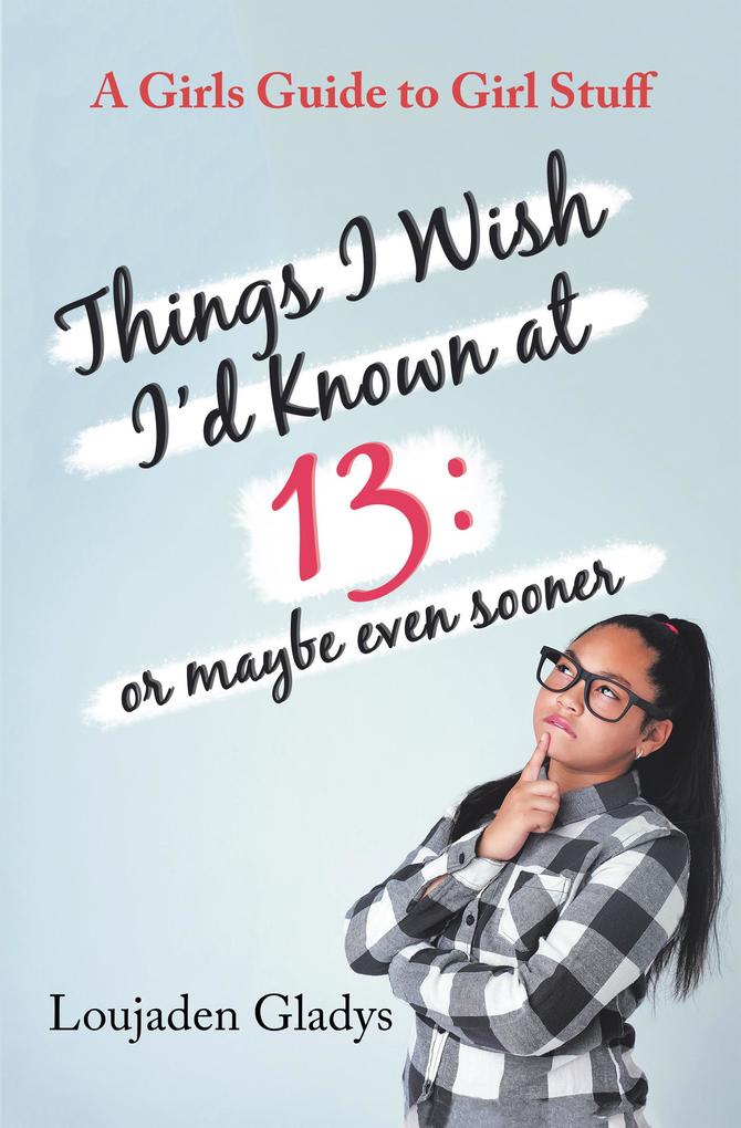 Things I Wish I‘D Known at 13: or Maybe Even Sooner