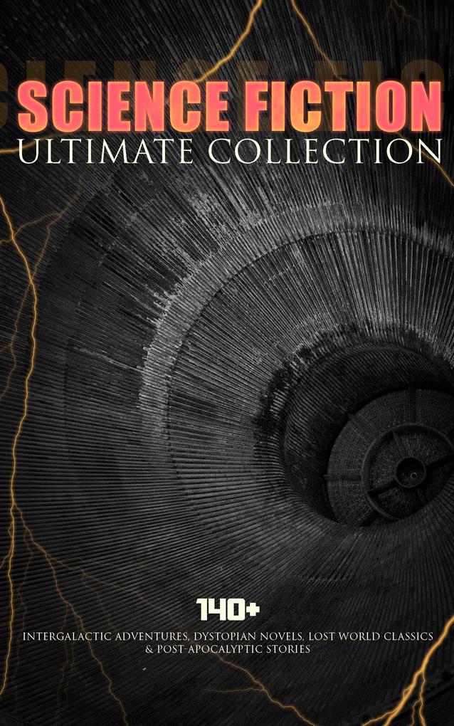 SCIENCE FICTION Ultimate Collection: 140+ Intergalactic Adventures Dystopian Novels Lost World Classics & Post-Apocalyptic Stories