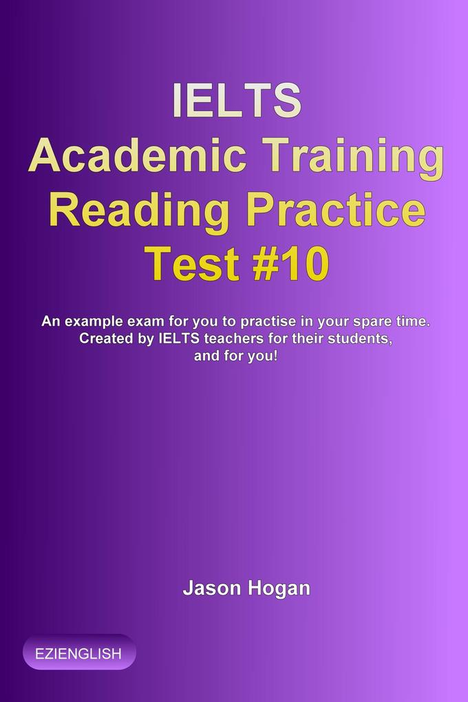 IELTS Academic Training Reading Practice Test #10. An Example Exam for You to Practise in Your Spare Time (IELTS Academic Training Reading Practice Tests #10)