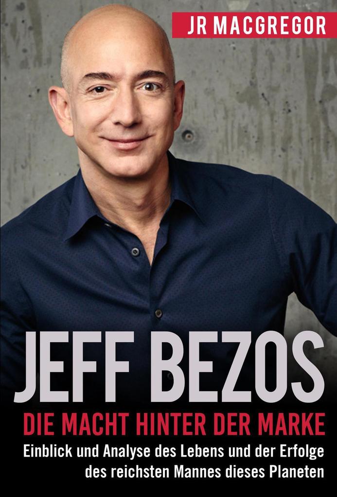 Jeff Bezos: Die Macht hinter der Marke (German Version) (Deutsche Fassung): Einblick und Analyse des Lebens und der Erfolge des reichsten Mannes dieses Planeten (Billionaire Visionaries #1)