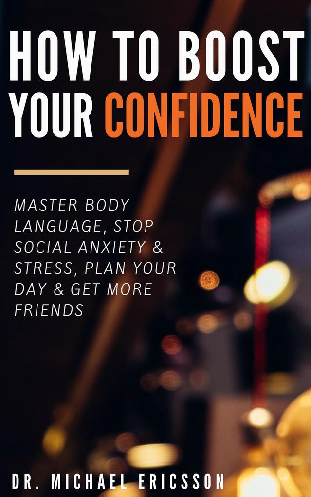 How to Boost Your Self-Confidence: Master Body Language Stop Social Anxiety & Stress Plan Your Day & Get More Friends