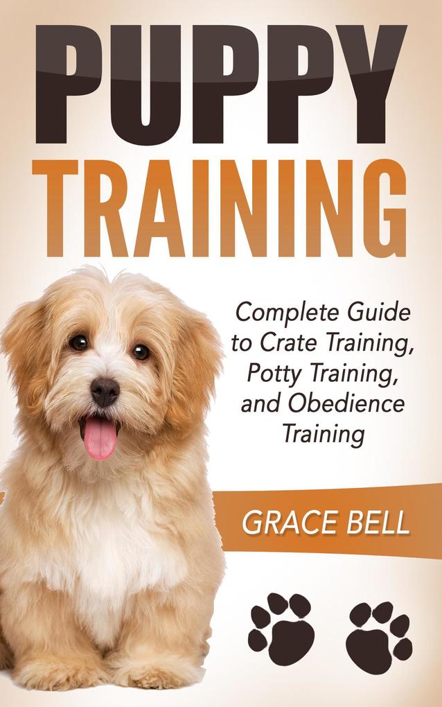 Puppy Training: Complete Guide to Crate Training Potty Training and Obedience Training