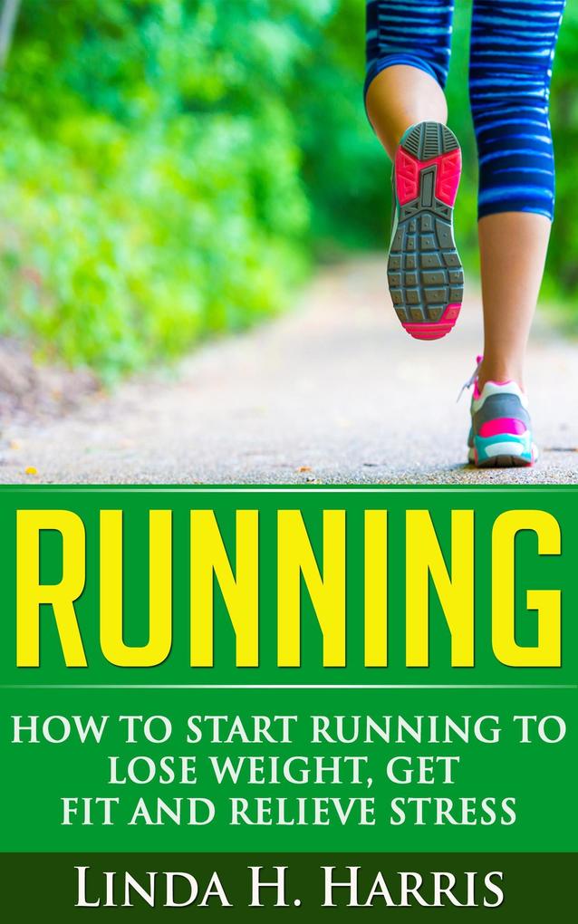 Running: How to Start Running to Lose Weight Get Fit and Relieve Stress