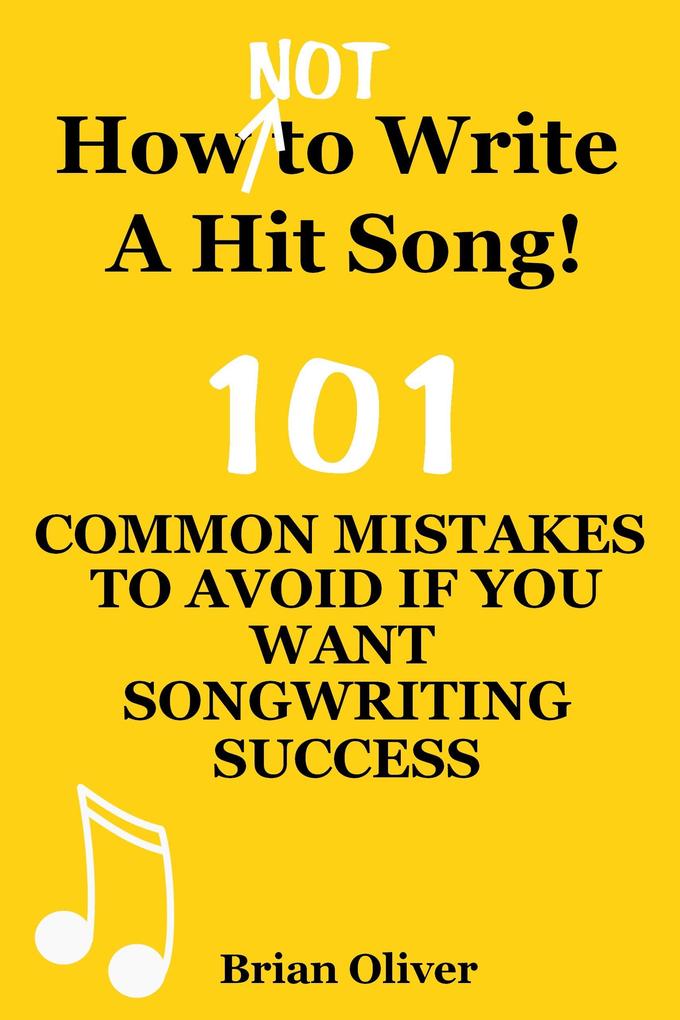 How [Not] To Write A Hit Song! - 101 Common Mistakes To Avoid If You Want Songwriting Success