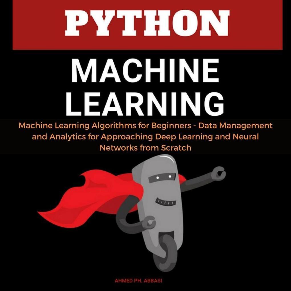 Python Machine Learning: Machine Learning Algorithms for Beginners - Data Management and Analytics for Approaching Deep Learning and Neural Networks from Scratch