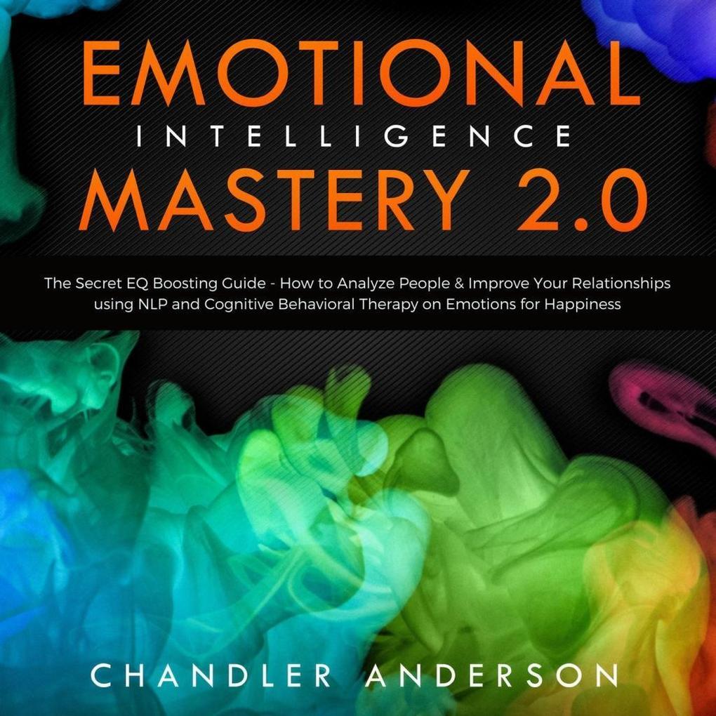 Emotional Intelligence Mastery 2.0: The Secret EQ Boosting Guide - How to Analyze People & Improve Your Relationships using NLP and Cognitive Behavioral Therapy on Emotions for Happiness