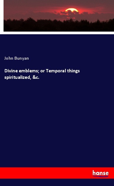 Divine emblems; or Temporal things spiritualized &c.