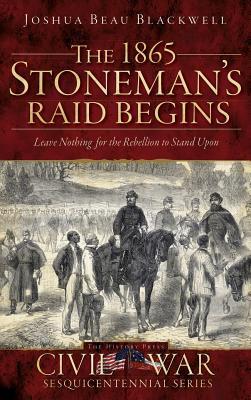 The 1865 Stoneman‘s Raid Begins: Leave Nothing for the Rebellion to Stand Upon