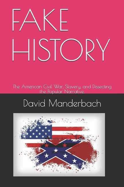 Fake History: The American Civil War Slavery and Dissecting the Popular Narrative.