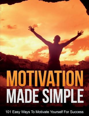 Motivation Made Simple: Stop Procrastinating And Start Doing! Discover 101 Easy Ways To Motivate Yourself For Success!