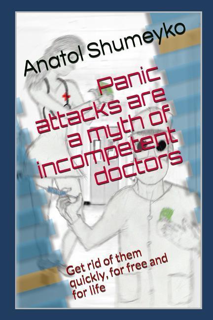 Panic Attacks Are a Myth from Incompetent Doctors: Get Rid of Them Quickly for Free and for Life