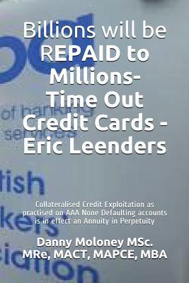 Billions will be REPAID to Millions- Time Out Credit Cards - Eric Leenders: Collateralised Credit Exploitation as practised on AAA None Defaulting acc