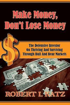 Make Money Don‘t Lose Money: The Defensive Investor on Thriving and Surviving Through Bull and Bear Markets