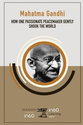 Mahatma Gandhi: How One Passionate Peacemaker Gently Shook the World