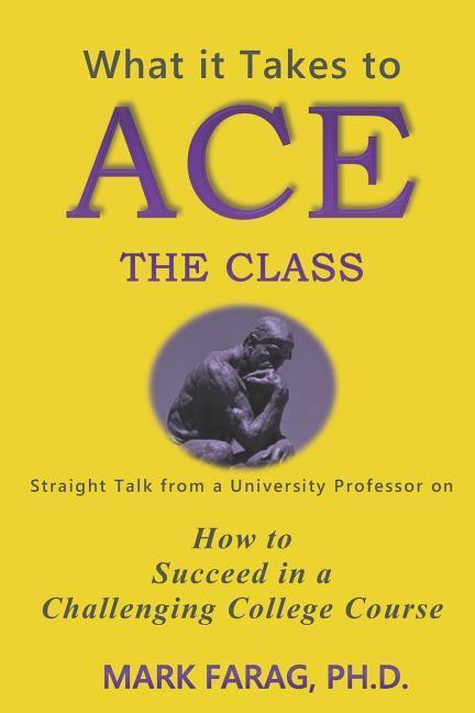 What It Takes to Ace the Class: Straight Talk from a University Professor on How to Succeed in a Challenging College Course