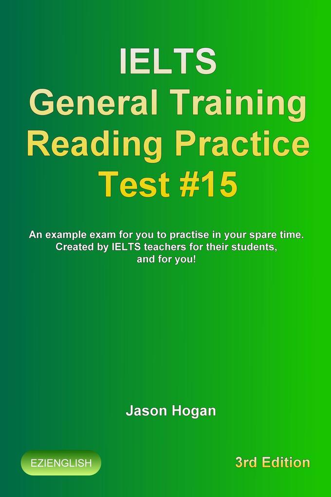Ielts General Training Reading Practice Test #15. An Example Exam for You to Practise in Your Spare Time. Created by Ielts Teachers for their students and for you! (IELTS General Training Reading Practice Tests #15)