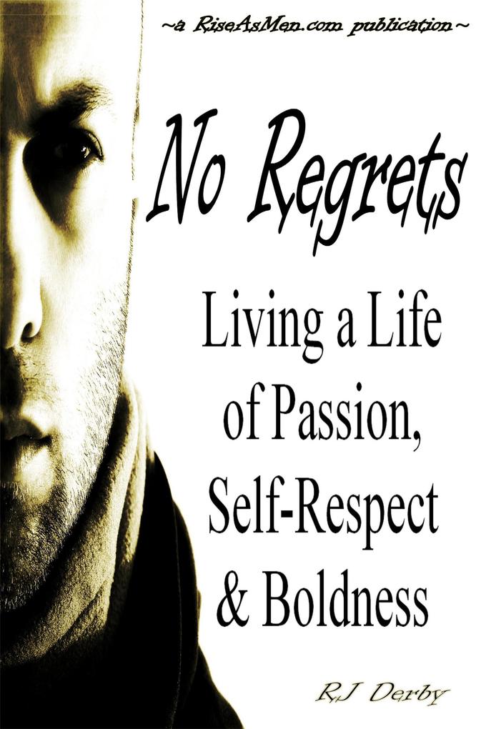 No Regrets: Living a Life of Passion Self-Respect & Boldness (Rise As Men #1)