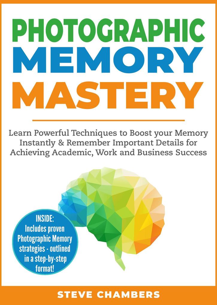 Photographic Memory Mastery: Learn Powerful Techniques to Boost your Memory Instantly & Remember Important Details for Achieving Academic Work and Business Success (Learning Mastery Series #1)