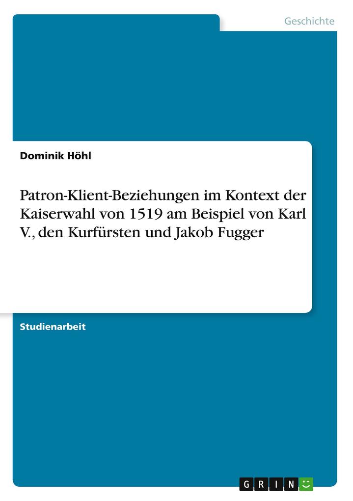 Patron-Klient-Beziehungen im Kontext der Kaiserwahl von 1519 am Beispiel von Karl V. den Kurfürsten und Jakob Fugger