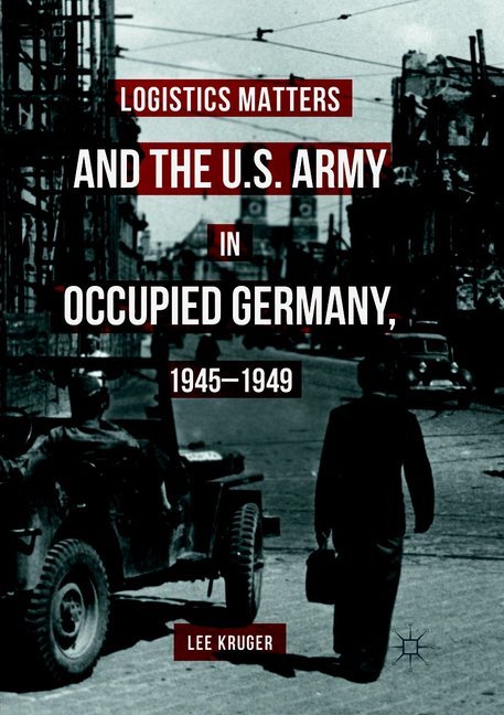 Logistics Matters and the U.S. Army in Occupied Germany 1945-1949