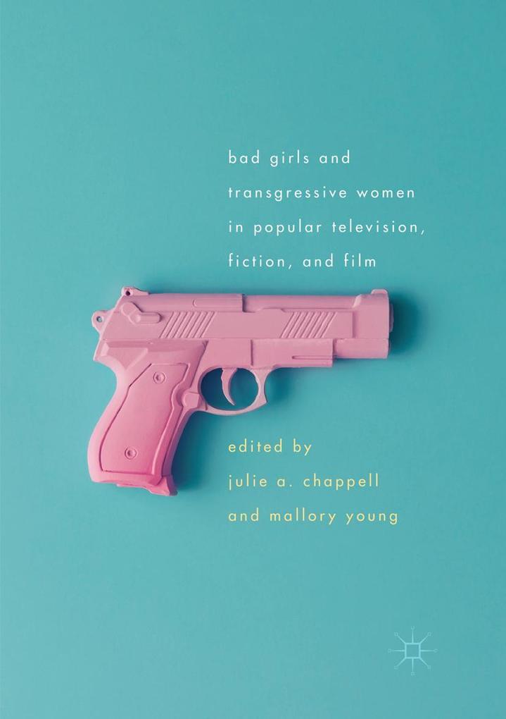Bad Girls and Transgressive Women in Popular Television Fiction and Film