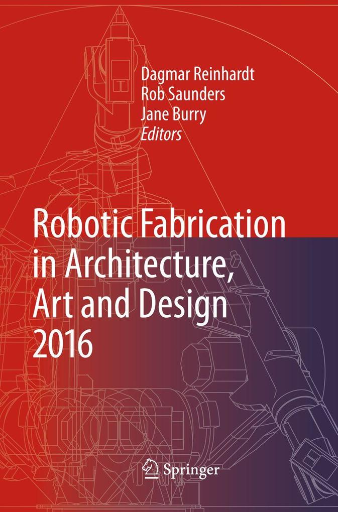 Robotic Fabrication in Architecture Art and Design 2016