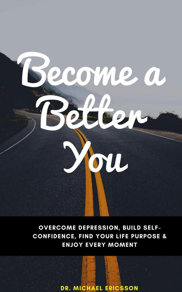 Become a Better You: Overcome Depression Build Self-Confidence Find Your Life Purpose & Enjoy Every Moment