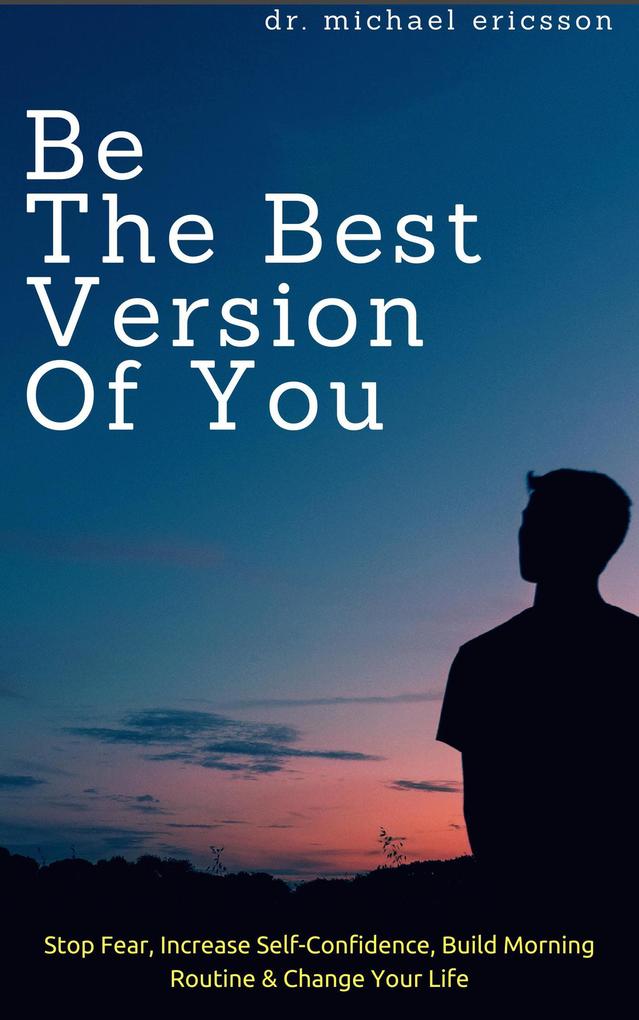 Be The Best Version of You: Stop Fear Increase Self-Confidence Build Morning Routine & Change Your Life