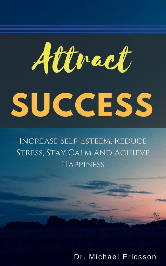 Attract Success: Increase Self-Esteem Reduce Stress Stay Calm and Achieve Happiness