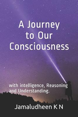 A Journey to Our Consciousness: With Intelligence Reasoning and Understanding.