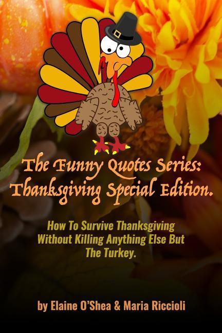 The Funny Quotes Series: Thanksgiving Special Edition.: How to Survive Thanksgiving Without Killing Anything Else But the Turkey.