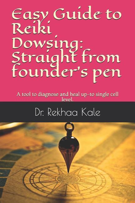 Easy Guide to Reiki Dowsing: Straight from Founder‘s Pen: A Tool to Diagnose and Heal Up-To Single Cell Level.