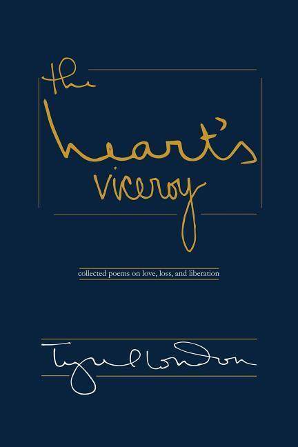The Heart‘s Viceroy: Collected Poems on Love Loss and Liberation