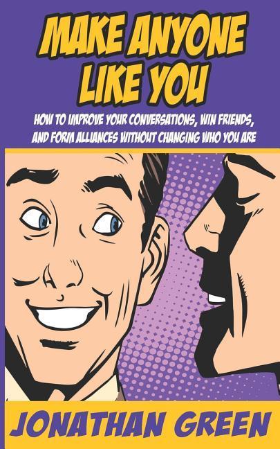 Make Anyone Like You: How to Improve Your Conversations Win Friends and Form Alliances Without Changing Who You Are
