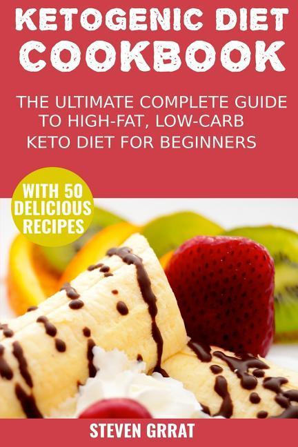 The Ketogenic Diet Cook Book: The Ultimate Complete Guide to High-Fat Low-Carb Keto Diet for Beginners with 50 Delicious Ketogenic Recipes