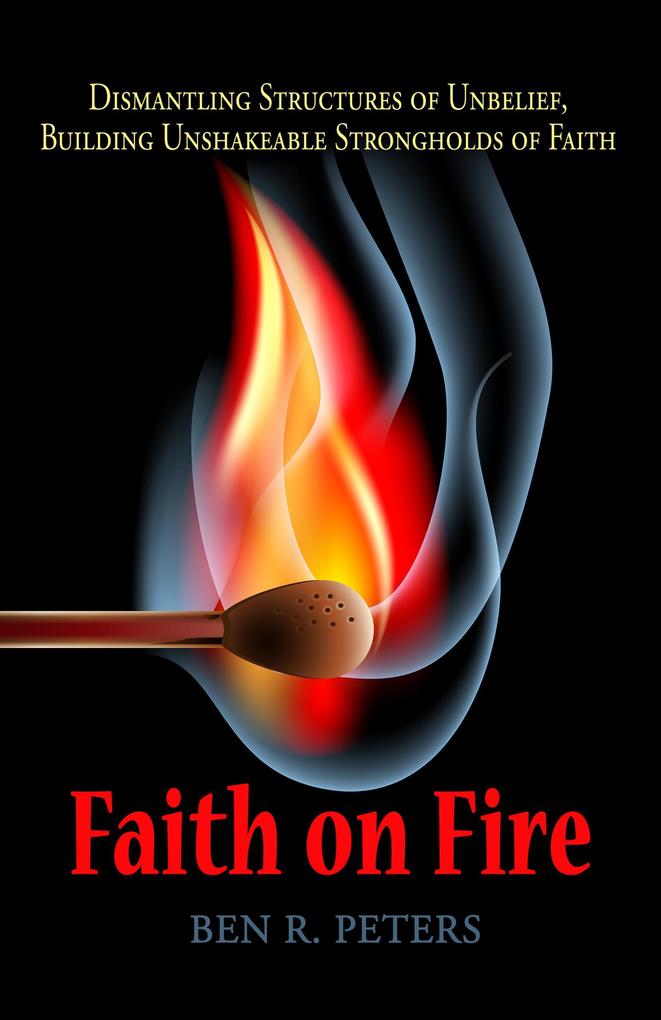 Faith on Fire: Dismantling Structures of Unbelief Building Unshakeable Strongholds of Faith