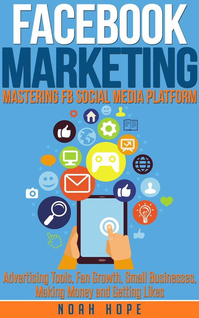 Facebook Marketing: Mastering FB Social Media Platform Advertising Tools Fan Growth Small Businesses Making Money and Getting Likes