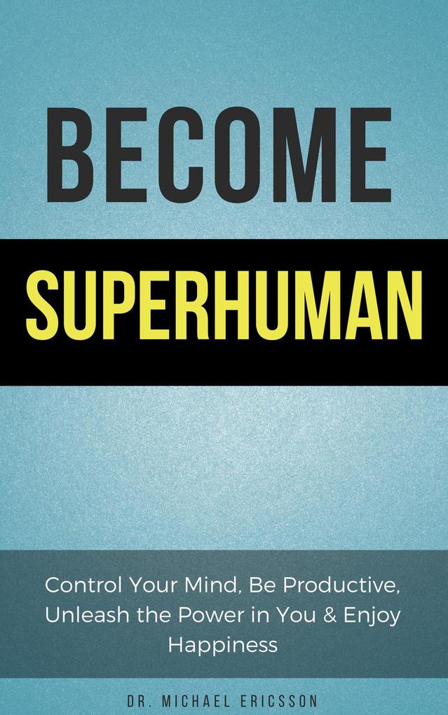 Become Superhuman: Control Your Mind Be Productive Unleash the Power in You & Enjoy Happiness