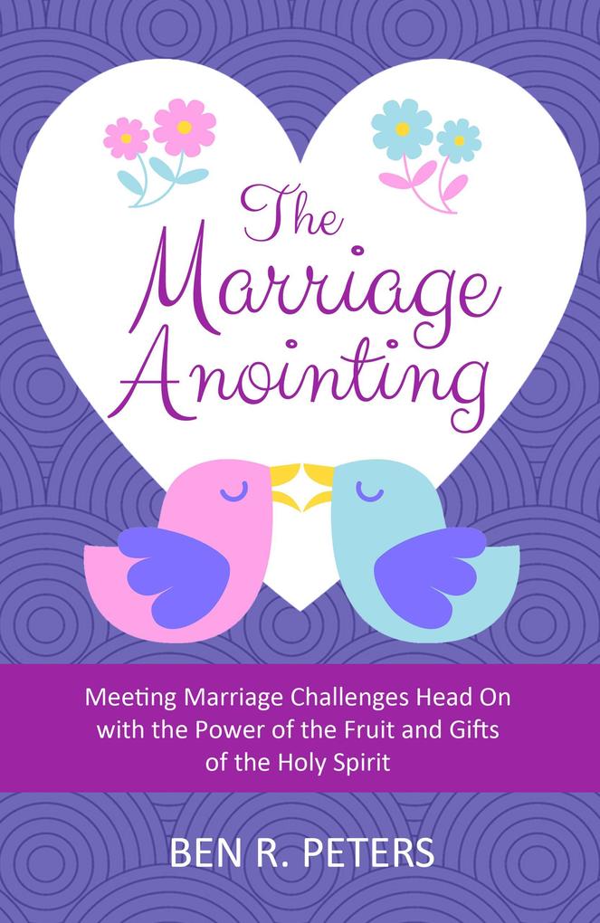 The Marriage Anointing: Meeting Marriage Challenges Head On with the Power of the Fruit and Gifts of the Holy Spirit