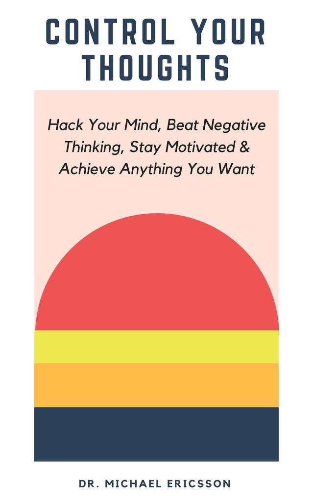 Control Your Thoughts: Hack Your Mind Beat Negative Thinking Stay Motivated & Achieve Anything You Want