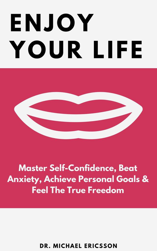 Enjoy Your Life: Master Self-Confidence Beat Anxiety Achieve Personal Goals & Feel The True Freedom