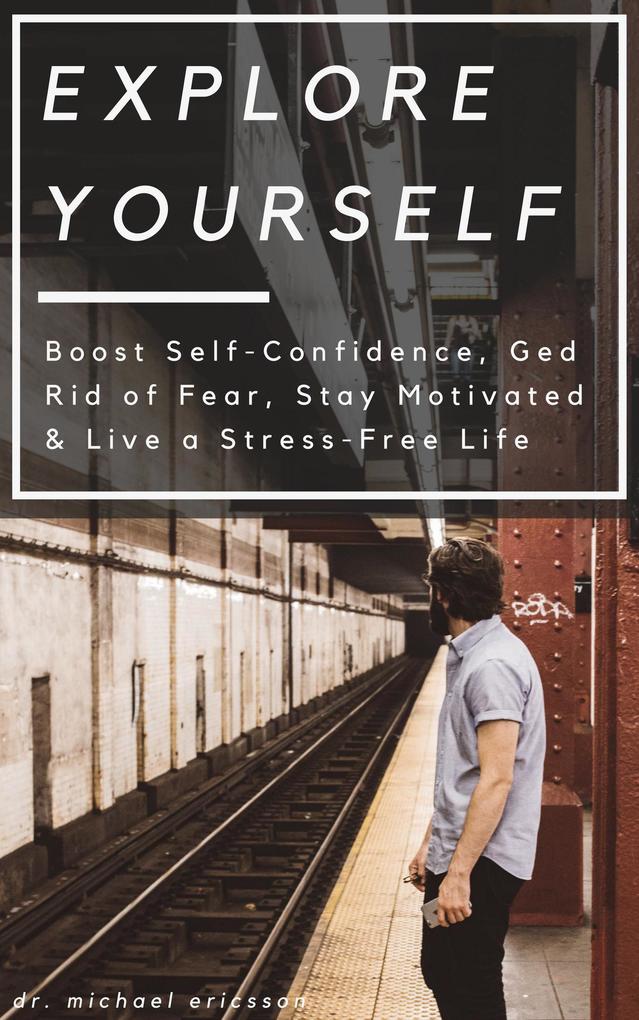 Explore Yourself: Boost Self-Confidence Ged Rid of Fear Stay Motivated & Live a Stress-Free Life