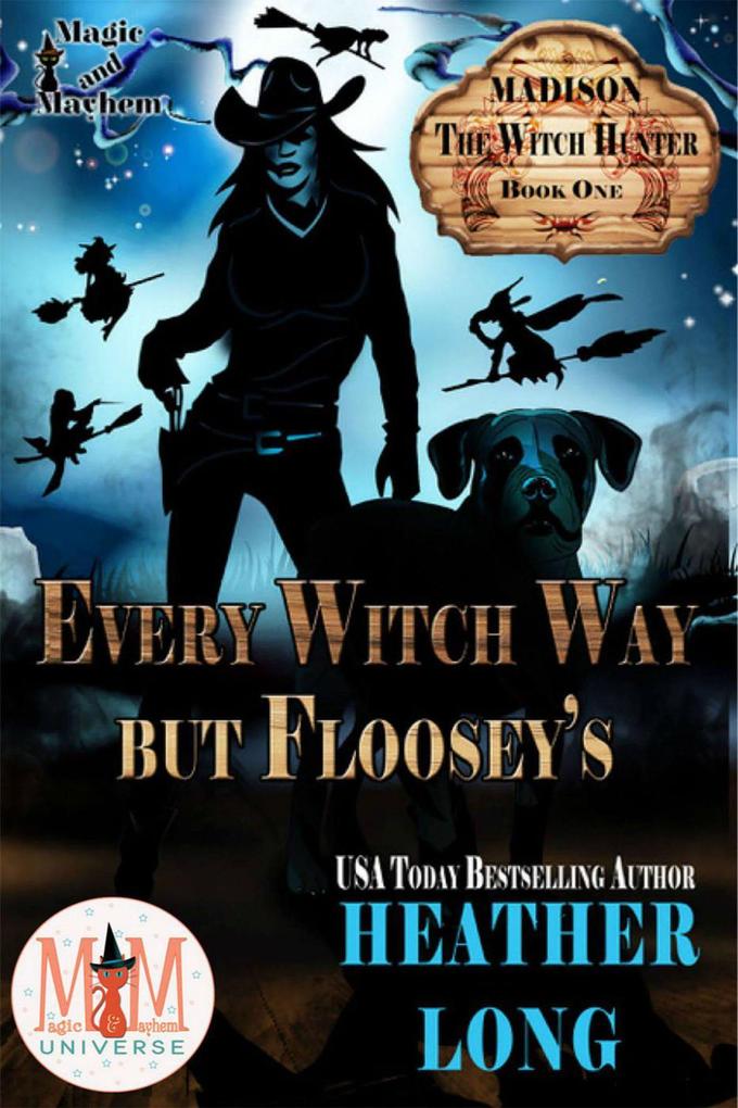 Every Witch Way But Floosey‘s: Magic and Mayhem Universe (Madison the Witch Hunter #1)