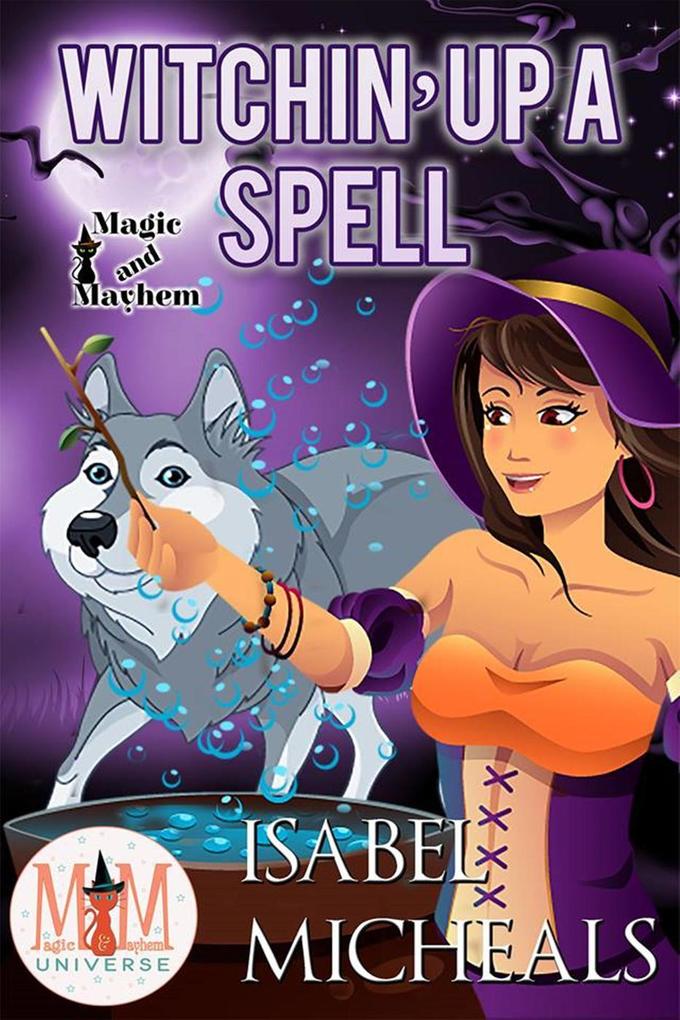 Witchin‘ Up a Spell: Magic and Mayhem Universe (Magick and Chaos #5)